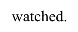 WATCHED.