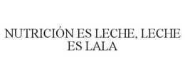 NUTRICIÓN ES LECHE, LECHE ES LALA