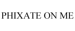 PHIXATE ON ME