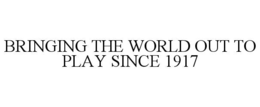 BRINGING THE WORLD OUT TO PLAY SINCE 1917