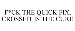 F*CK THE QUICK FIX, CROSSFIT IS THE CURE