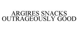 ARGIRES SNACKS OUTRAGEOUSLY GOOD