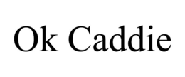 OK CADDIE