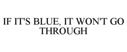 IF IT'S BLUE, IT WON'T GO THROUGH