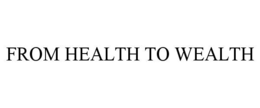 FROM HEALTH TO WEALTH