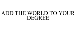 ADD THE WORLD TO YOUR DEGREE