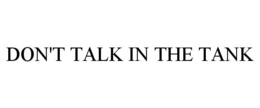 DON'T TALK IN THE TANK