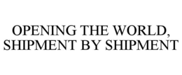 OPENING THE WORLD, SHIPMENT BY SHIPMENT