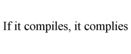 IF IT COMPILES, IT COMPLIES