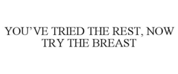 YOU’VE TRIED THE REST, NOW TRY THE BREAST