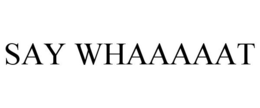 SAY WHAAAAAT?!