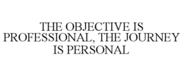THE OBJECTIVE IS PROFESSIONAL, THE JOURNEY IS PERSONAL
