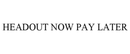 HEADOUT NOW PAY LATER