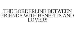 THE BORDERLINE BETWEEN FRIENDS WITH BENEFITS AND LOVERS
