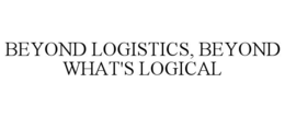 BEYOND LOGISTICS, BEYOND WHAT'S LOGICAL