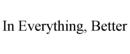 IN EVERYTHING, BETTER