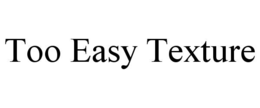 TOO EASY TEXTURE