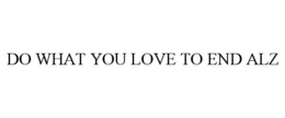 DO WHAT YOU LOVE TO END ALZ