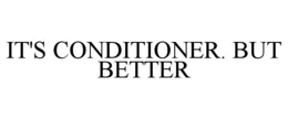 IT'S CONDITIONER. BUT BETTER