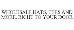WHOLESALE HATS, TEES AND MORE, RIGHT TO YOUR DOOR