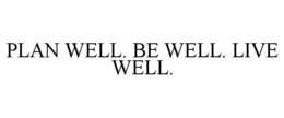 PLAN WELL. BE WELL. LIVE WELL.
