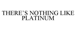 THERE’S NOTHING LIKE PLATINUM