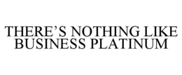 THERE’S NOTHING LIKE BUSINESS PLATINUM