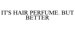 IT'S HAIR PERFUME. BUT BETTER