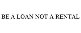 BE A LOAN NOT A RENTAL