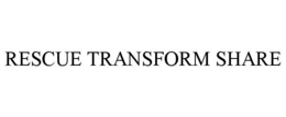 RESCUE TRANSFORM SHARE