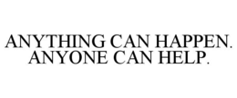 ANYTHING CAN HAPPEN. ANYONE CAN HELP.
