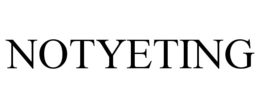 NOTYETING