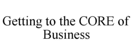 GETTING TO THE CORE OF BUSINESS