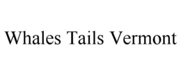 WHALES TAILS VERMONT