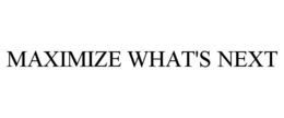 MAXIMIZE WHAT'S NEXT