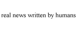 REAL NEWS WRITTEN BY HUMANS