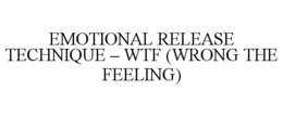 EMOTIONAL RELEASE TECHNIQUE – WTF (WRONG THE FEELING)