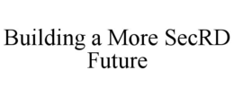 BUILDING A MORE SECRD FUTURE
