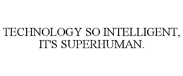 TECHNOLOGY SO INTELLIGENT, IT'S SUPERHUMAN.