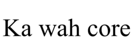 KA WAH CORE