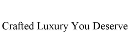 CRAFTED LUXURY YOU DESERVE