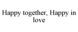 HAPPY TOGETHER, HAPPY IN LOVE
