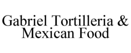 GABRIEL TORTILLERIA & MEXICAN FOOD