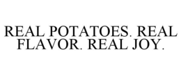 REAL POTATOES. REAL FLAVOR. REAL JOY.