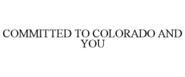 COMMITTED TO COLORADO AND YOU