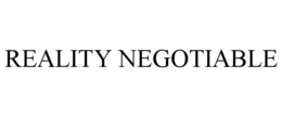 REALITY NEGOTIABLE