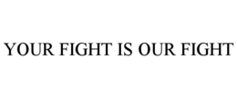 YOUR FIGHT IS OUR FIGHT
