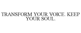 TRANSFORM YOUR VOICE. KEEP YOUR SOUL.
