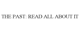THE PAST: READ ALL ABOUT IT