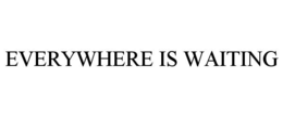 EVERYWHERE IS WAITING